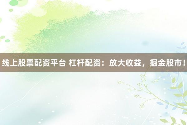 线上股票配资平台 杠杆配资：放大收益，掘金股市！