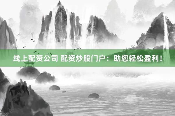 线上配资公司 配资炒股门户：助您轻松盈利！