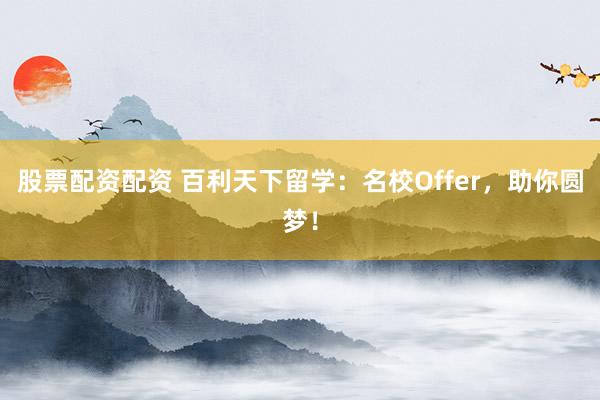 股票配资配资 百利天下留学:名校Offer,助你圆梦!
