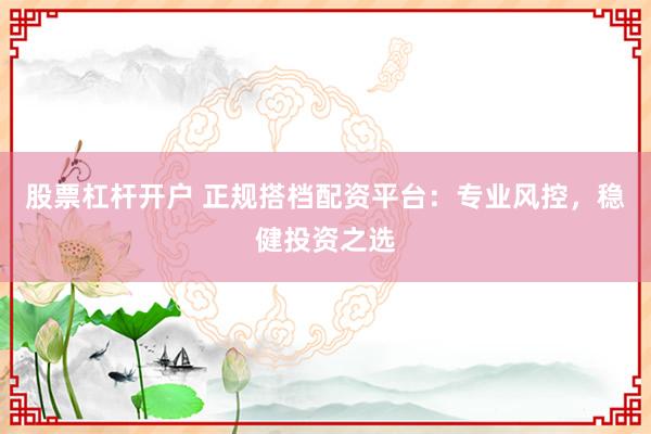 股票杠杆开户 正规搭档配资平台:专业风控,稳健投资之选