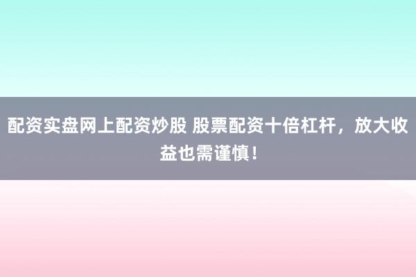 配资实盘网上配资炒股 股票配资十倍杠杆,放大收益也需谨慎!