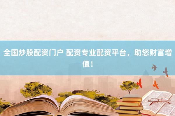 全国炒股配资门户 配资专业配资平台，助您财富增值！