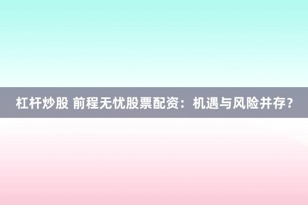 杠杆炒股 前程无忧股票配资：机遇与风险并存？