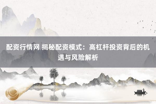 配资行情网 揭秘配资模式：高杠杆投资背后的机遇与风险解析