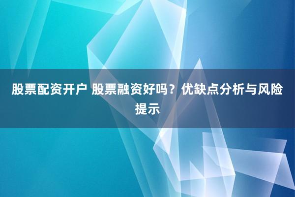 股票配资开户 股票融资好吗?优缺点分析与风险提示