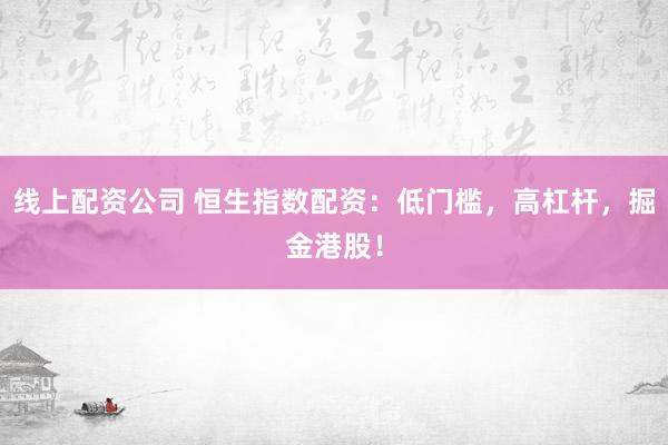 线上配资公司 恒生指数配资:低门槛,高杠杆,掘金港股!