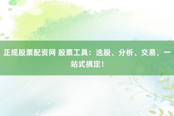 正规股票配资网 股票工具:选股、分析、交易,一站式搞定!