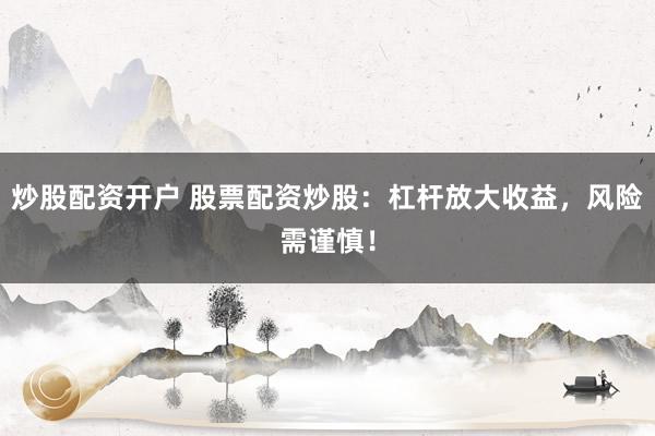 炒股配资开户 股票配资炒股：杠杆放大收益，风险需谨慎！