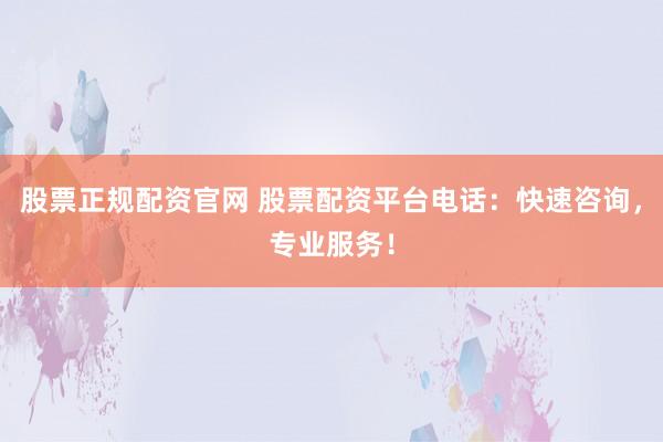股票正规配资官网 股票配资平台电话：快速咨询，专业服务！