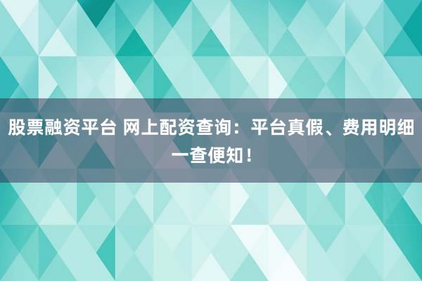 股票融资平台 网上配资查询:平台真假、费用明细一查便知!