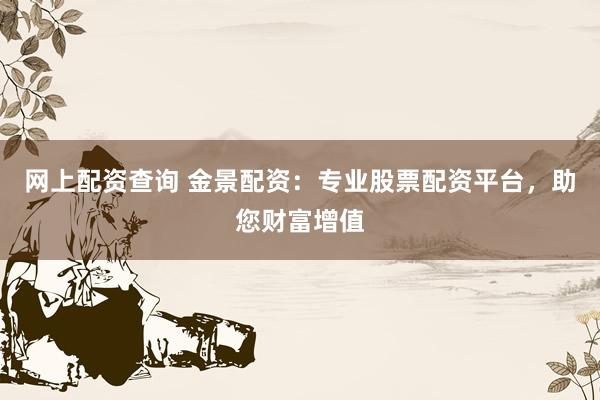 网上配资查询 金景配资：专业股票配资平台，助您财富增值