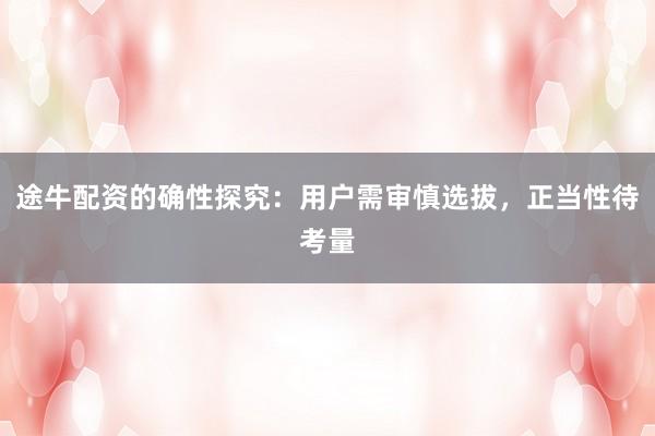 途牛配资的确性探究：用户需审慎选拔，正当性待考量