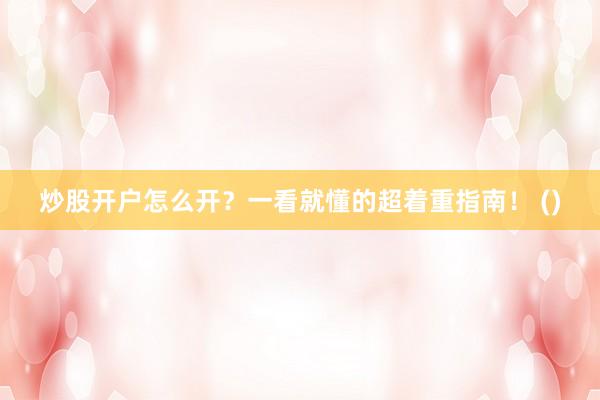 炒股开户怎么开？一看就懂的超着重指南！ ()