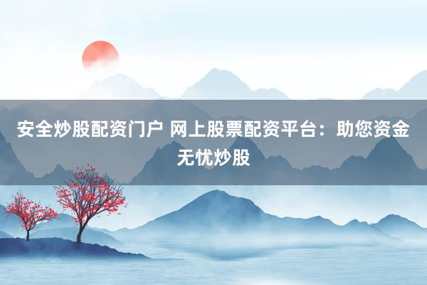 安全炒股配资门户 网上股票配资平台：助您资金无忧炒股
