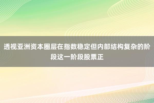 透视亚洲资本圈层在指数稳定但内部结构复杂的阶段这一阶段股票正