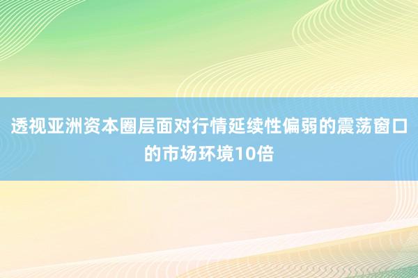 透视亚洲资本圈层面对行情延续性偏弱的震荡窗口的市场环境10倍