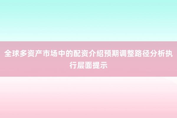 全球多资产市场中的配资介绍预期调整路径分析执行层面提示