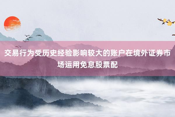 交易行为受历史经验影响较大的账户在境外证券市场运用免息股票配