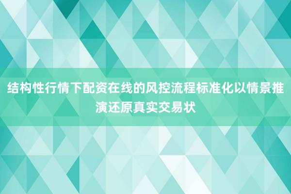 结构性行情下配资在线的风控流程标准化以情景推演还原真实交易状