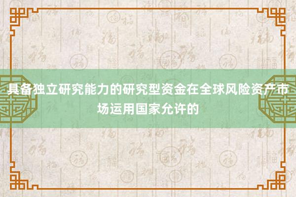 具备独立研究能力的研究型资金在全球风险资产市场运用国家允许的