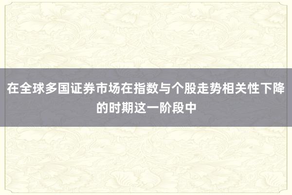 在全球多国证券市场在指数与个股走势相关性下降的时期这一阶段中