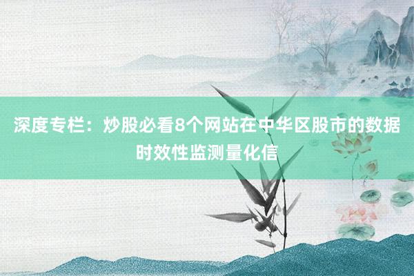 深度专栏：炒股必看8个网站在中华区股市的数据时效性监测量化信