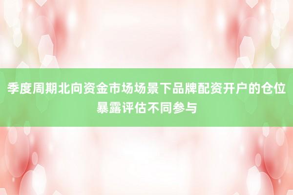 季度周期北向资金市场场景下品牌配资开户的仓位暴露评估不同参与