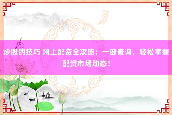 炒股的技巧 网上配资全攻略：一键查询，轻松掌握配资市场动态！