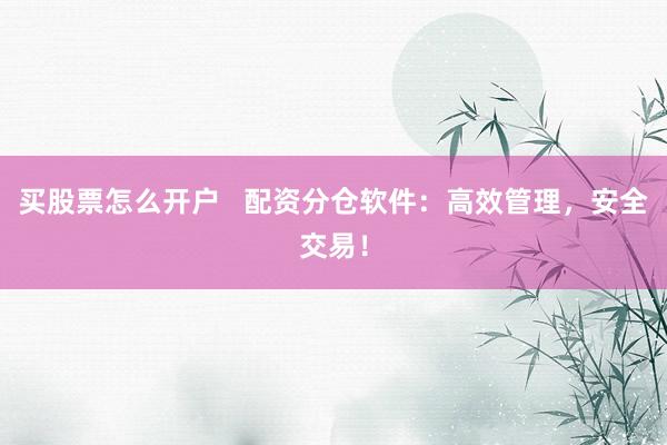 买股票怎么开户   配资分仓软件：高效管理，安全交易！