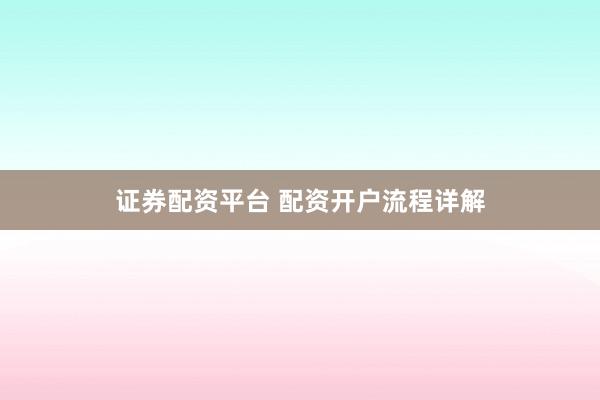 证券配资平台 配资开户流程详解