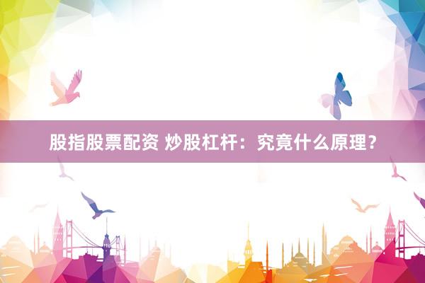 股指股票配资 炒股杠杆：究竟什么原理？