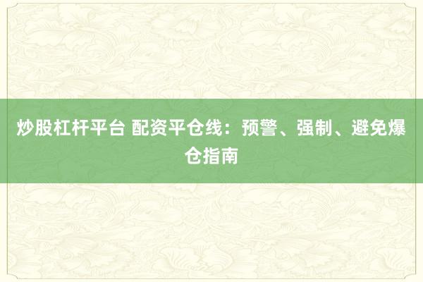 炒股杠杆平台 配资平仓线：预警、强制、避免爆仓指南