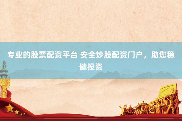 专业的股票配资平台 安全炒股配资门户，助您稳健投资