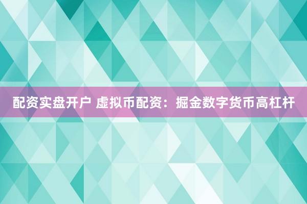 配资实盘开户 虚拟币配资：掘金数字货币高杠杆