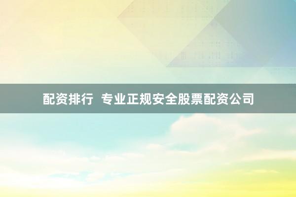 配资排行  专业正规安全股票配资公司