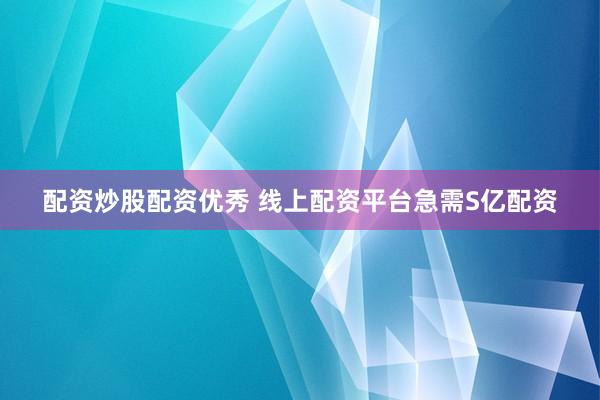 配资炒股配资优秀 线上配资平台急需S亿配资