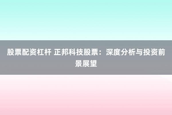 股票配资杠杆 正邦科技股票：深度分析与投资前景展望