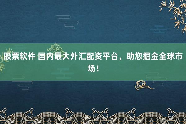 股票软件 国内最大外汇配资平台，助您掘金全球市场！