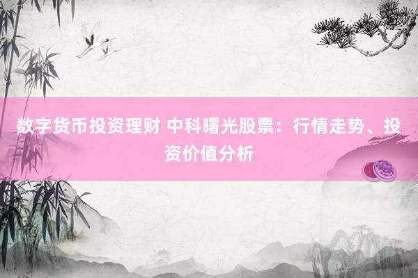 数字货币投资理财 中科曙光股票：行情走势、投资价值分析