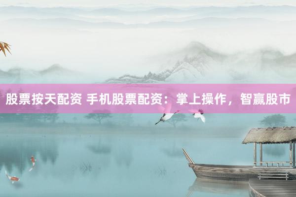 股票按天配资 手机股票配资：掌上操作，智赢股市