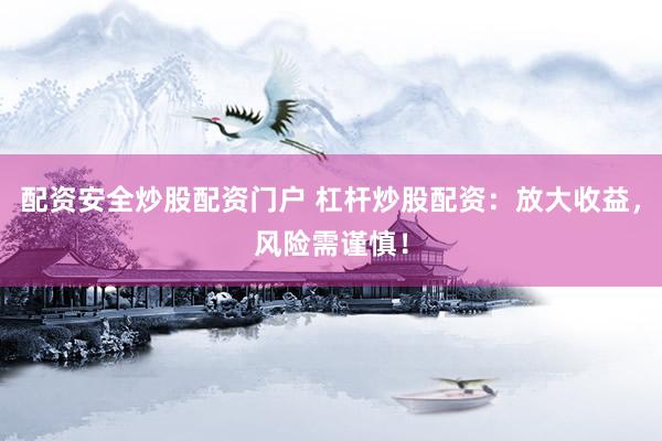 配资安全炒股配资门户 杠杆炒股配资：放大收益，风险需谨慎！