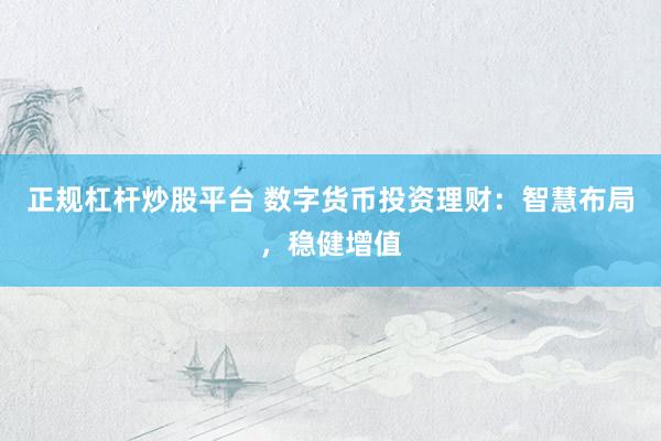 正规杠杆炒股平台 数字货币投资理财：智慧布局，稳健增值