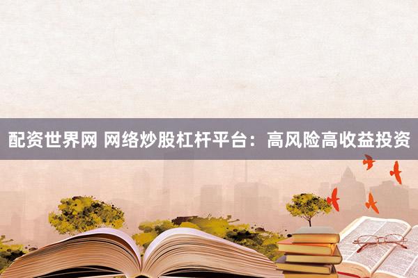 配资世界网 网络炒股杠杆平台:高风险高收益投资